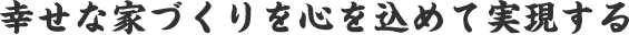 幸せな家づくりを心を込めて実現する